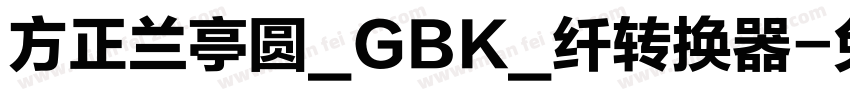 方正兰亭圆_GBK_纤转换器字体转换