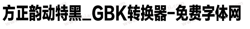 方正韵动特黑_GBK转换器字体转换