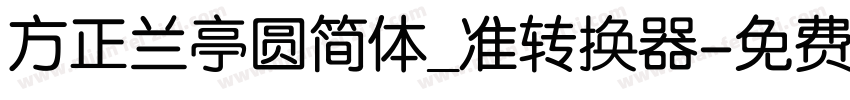 方正兰亭圆简体_准转换器字体转换