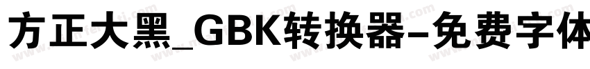 方正大黑_GBK转换器字体转换