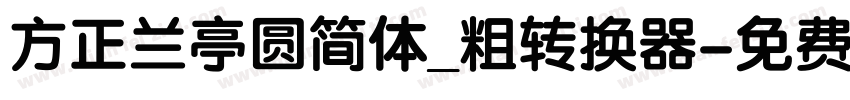 方正兰亭圆简体_粗转换器字体转换