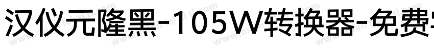 汉仪元隆黑-105W转换器字体转换