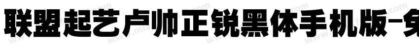 联盟起艺卢帅正锐黑体手机版字体转换