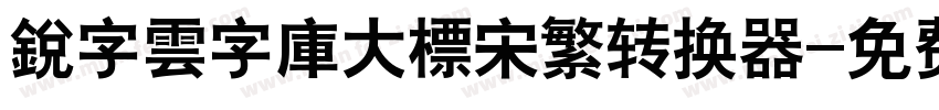 銳字雲字庫大標宋繁转换器字体转换