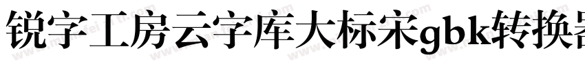 锐字工房云字库大标宋gbk转换器字体转换