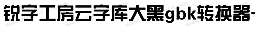 锐字工房云字库大黑gbk转换器字体转换