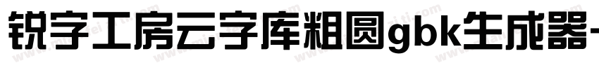 锐字工房云字库粗圆gbk生成器字体转换