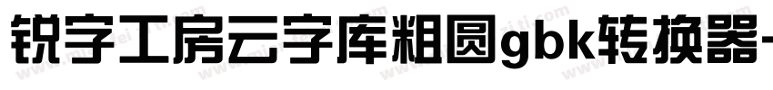 锐字工房云字库粗圆gbk转换器字体转换