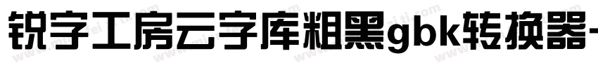 锐字工房云字库粗黑gbk转换器字体转换