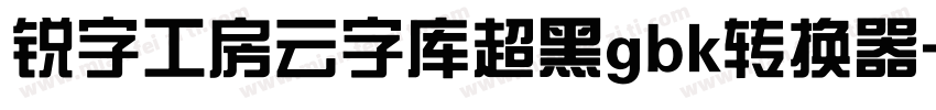 锐字工房云字库超黑gbk转换器字体转换