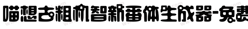 喵想古粗机智新番体生成器字体转换