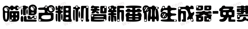 喵想古粗机智新番体生成器字体转换