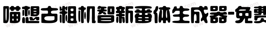 喵想古粗机智新番体生成器字体转换