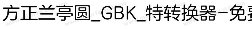 方正兰亭圆_GBK_特转换器字体转换