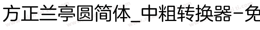 方正兰亭圆简体_中粗转换器字体转换