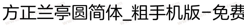 方正兰亭圆简体_粗手机版字体转换