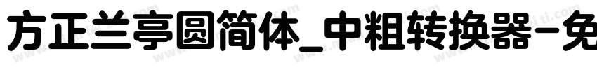 方正兰亭圆简体_中粗转换器字体转换