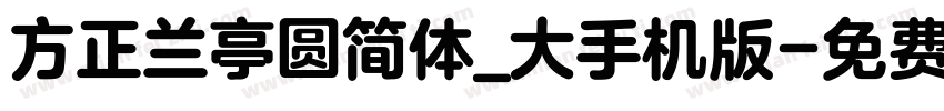 方正兰亭圆简体_大手机版字体转换