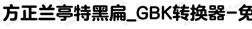 方正兰亭特黑扁_GBK转换器字体转换