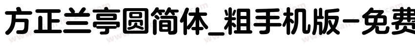 方正兰亭圆简体_粗手机版字体转换