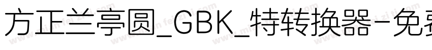 方正兰亭圆_GBK_特转换器字体转换