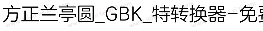 方正兰亭圆_GBK_特转换器字体转换