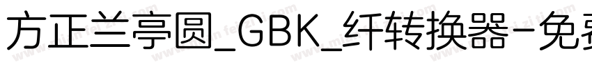 方正兰亭圆_GBK_纤转换器字体转换