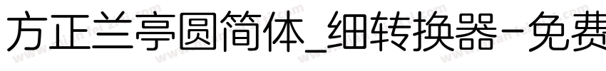 方正兰亭圆简体_细转换器字体转换