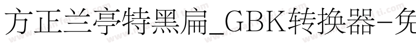 方正兰亭特黑扁_GBK转换器字体转换