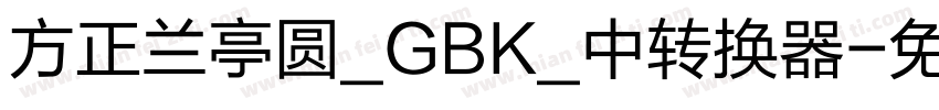 方正兰亭圆_GBK_中转换器字体转换