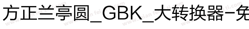 方正兰亭圆_GBK_大转换器字体转换