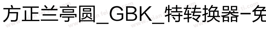 方正兰亭圆_GBK_特转换器字体转换