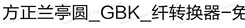 方正兰亭圆_GBK_纤转换器字体转换