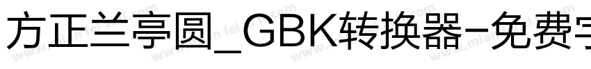 方正兰亭圆_GBK转换器字体转换