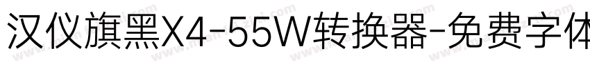 汉仪旗黑X4-55W转换器字体转换