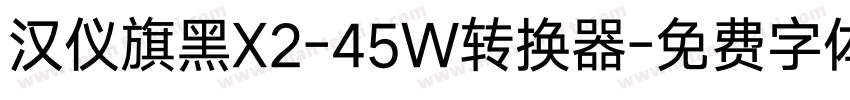 汉仪旗黑X2-45W转换器字体转换