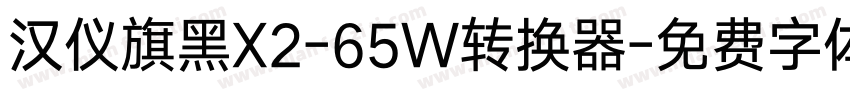 汉仪旗黑X2-65W转换器字体转换