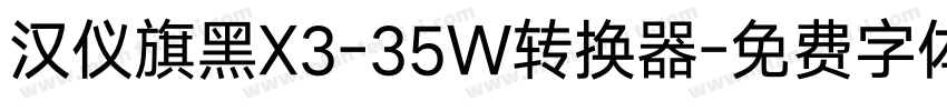 汉仪旗黑X3-35W转换器字体转换