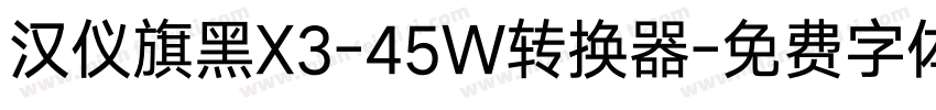 汉仪旗黑X3-45W转换器字体转换