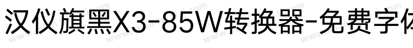 汉仪旗黑X3-85W转换器字体转换