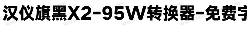 汉仪旗黑X2-95W转换器字体转换