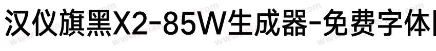 汉仪旗黑X2-85W生成器字体转换