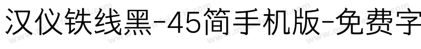 汉仪铁线黑-45简手机版字体转换