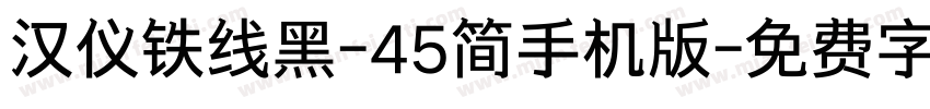 汉仪铁线黑-45简手机版字体转换