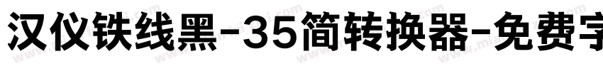 汉仪铁线黑-35简转换器字体转换