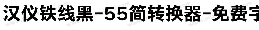 汉仪铁线黑-55简转换器字体转换