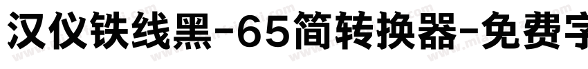 汉仪铁线黑-65简转换器字体转换