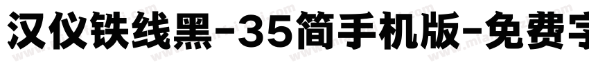 汉仪铁线黑-35简手机版字体转换