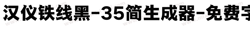 汉仪铁线黑-35简生成器字体转换