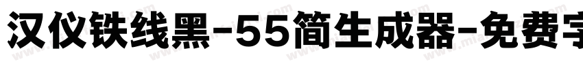 汉仪铁线黑-55简生成器字体转换